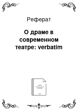 Реферат: О драме в современном театре: verbatim