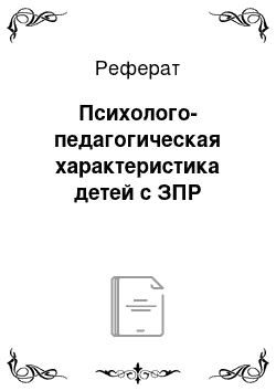 Реферат: Психолого-педагогическая характеристика детей с ЗПР