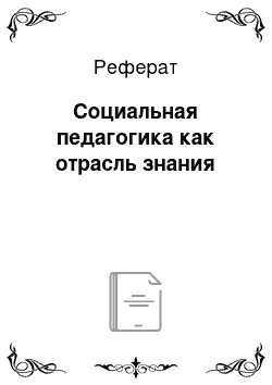 Реферат: Социальная педагогика как отрасль знания