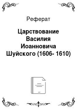 Реферат: Царствование Василия Иоанновича Шуйского (1606-1610)