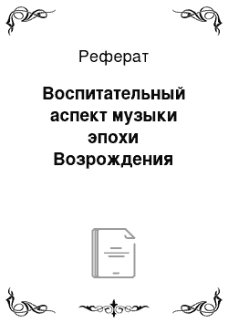 Реферат: Воспитательный аcпект музыки эпохи Возрождения