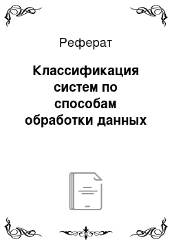 Реферат: Классификация систем по способам обработки данных