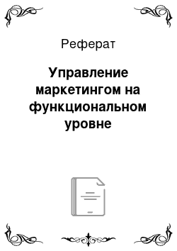 Реферат: Управление маркетингом на функциональном уровне