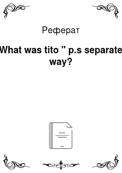 Реферат: What was tito " p.s separate way?