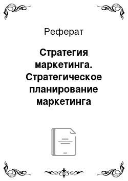 Реферат: Стратегия маркетинга. Стратегическое планирование маркетинга