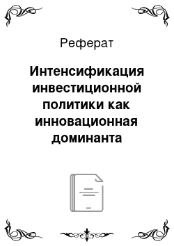 Реферат: Интенсификация инвестиционной политики как инновационная доминанта развития национальной экономики