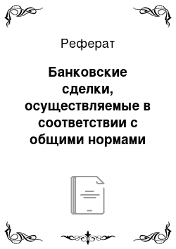 Реферат: Банковские сделки, осуществляемые в соответствии с общими нормами гражданского законодательства