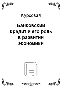 Курсовая: Банковский кредит и его роль в развитии экономики