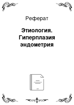 Реферат: Этиология. Гиперплазия эндометрия