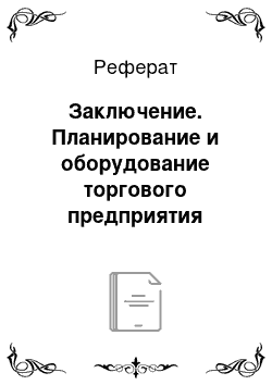 Реферат: Заключение. Планирование и оборудование торгового предприятия розничной торговли