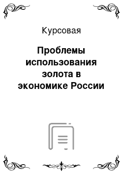 Курсовая: Проблемы использования золота в экономике России