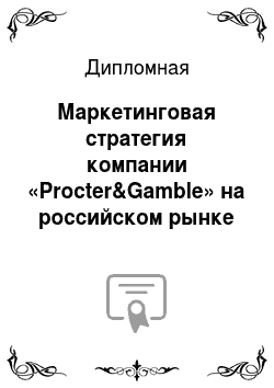 Дипломная: Маркетинговая стратегия компании «Procter&Gamble» на российском рынке