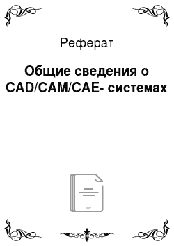 Реферат: Общие сведения о CAD/CAM/CAE-системах