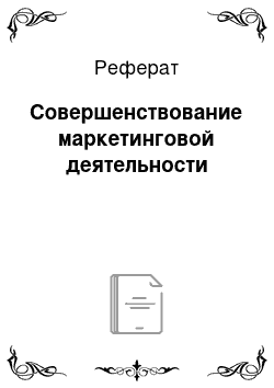 Реферат: Совершенствование маркетинговой деятельности