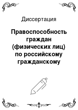 Диссертация: Правоспособность граждан (физических лиц) по российскому гражданскому праву