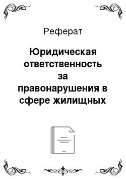 Реферат: Юридическая ответственность за правонарушения в сфере жилищных отношений: понятие, виды, основания, субъекты