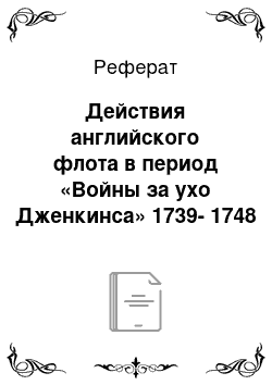 Реферат: Действия английского флота в период «Войны за ухо Дженкинса» 1739-1748 гг. и Семилетней войны 1756-1763 годов