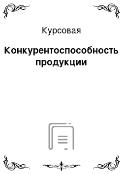 Курсовая: Конкурентоспособность продукции