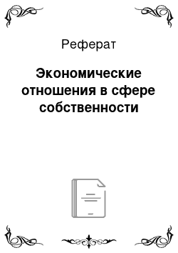 Реферат: Экономические отношения в сфере собственности