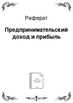 Реферат: Предпринимательский доход и прибыль