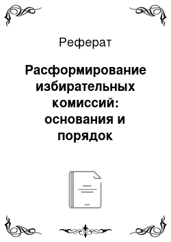 Реферат: Расформирование избирательных комиссий: основания и порядок