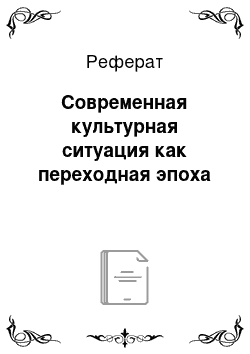 Реферат: Современная культурная ситуация как переходная эпоха