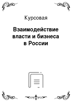 Курсовая: Взаимодействие власти и бизнеса в России