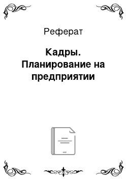 Реферат: Кадры. Планирование на предприятии