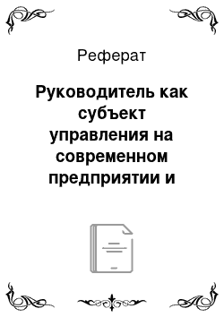 Реферат: Руководитель как субъект управления на современном предприятии и основные требования к профессиональной компетенции менеджеров