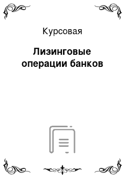 Курсовая: Лизинговые операции банков