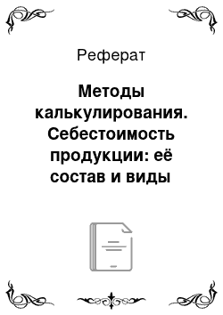 Реферат: Методы калькулирования. Себестоимость продукции: её состав и виды