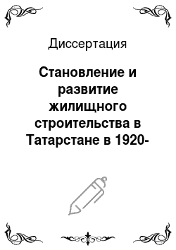 Диссертация: Становление и развитие жилищного строительства в Татарстане в 1920-1959 гг