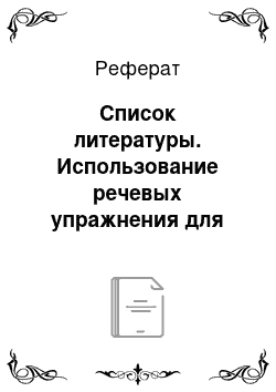 Реферат: Список литературы. Использование речевых упражнения для развития речи детей младшего школьного возраста с нарушением слухом