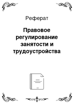 Реферат: Правовое регулирование занятости и трудоустройства