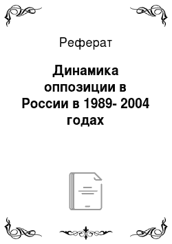 Реферат: Динамика оппозиции в России в 1989-2004 годах
