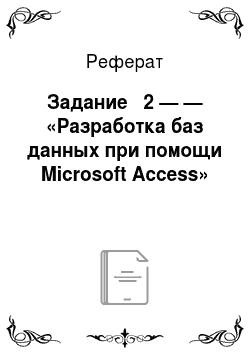 Реферат: Задание № 2 — — «Разработка баз данных при помощи Microsoft Access»