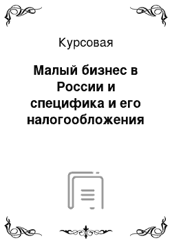 Курсовая: Малый бизнес в России и специфика и его налогообложения