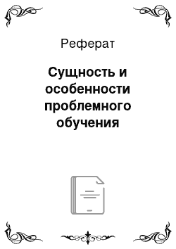 Реферат: Сущность и особенности проблемного обучения