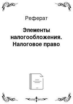 Реферат: Элементы налогообложения. Налоговое право