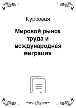 Курсовая: Мировой рынок труда и международная миграция