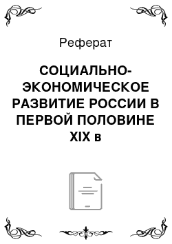 Реферат: СОЦИАЛЬНО-ЭКОНОМИЧЕСКОЕ РАЗВИТИЕ РОССИИ В ПЕРВОЙ ПОЛОВИНЕ XIX в