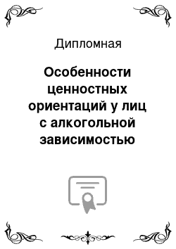 Дипломная: Особенности ценностных ориентаций у лиц с алкогольной зависимостью