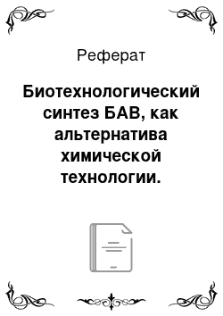 Реферат: Биотехнологический синтез БАВ, как альтернатива химической технологии. Преимущества биотехнологических методов