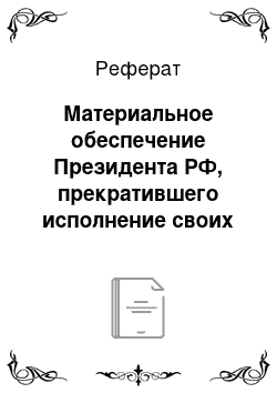 Реферат: Материальное обеспечение Президента РФ, прекратившего исполнение своих полномочий