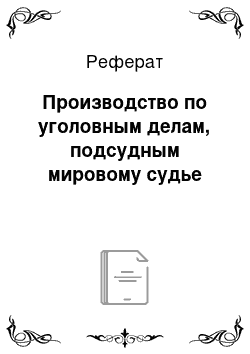 Реферат: Производство по уголовным делам, подсудным мировому судье