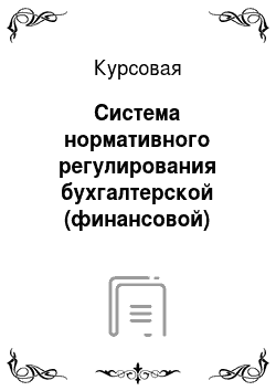Курсовая: Система нормативного регулирования бухгалтерской (финансовой) отчетности организаций России
