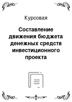 Курсовая: Составление движения бюджета денежных средств инвестиционного проекта