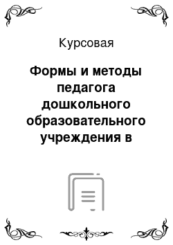 Курсовая: Формы и методы педагога дошкольного образовательного учреждения в работе с родителями