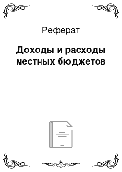 Реферат: Доходы и расходы местных бюджетов