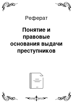 Реферат: Понятие и правовые основания выдачи преступников